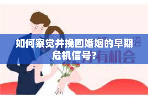 如何察觉并挽回婚姻的早期危机信号？