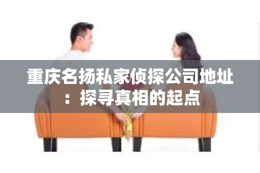 重庆名扬私家侦探公司地址：探寻真相的起点