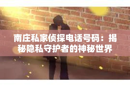 南庄私家侦探电话号码：揭秘隐私守护者的神秘世界