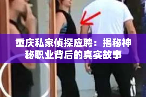 重庆私家侦探应聘：揭秘神秘职业背后的真实故事