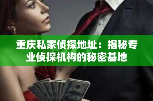 重庆私家侦探地址：揭秘专业侦探机构的秘密基地