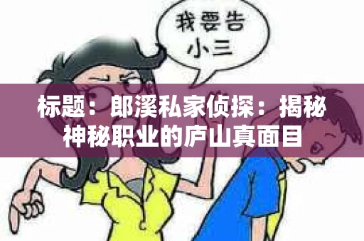 标题:郎溪私家侦探:揭秘神秘职业的庐山真面目 标题:郎溪私家侦探:揭秘神秘职业的庐山真面目