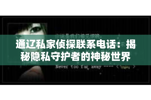 通辽私家侦探联系电话：揭秘隐私守护者的神秘世界