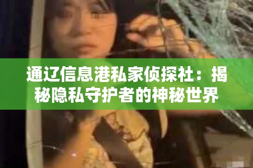通辽信息港私家侦探社：揭秘隐私守护者的神秘世界