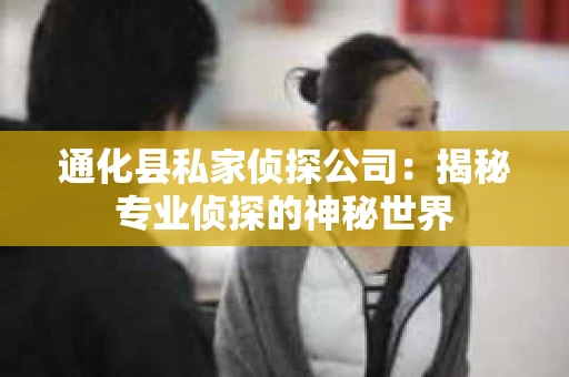 通化县私家侦探公司：揭秘专业侦探的神秘世界