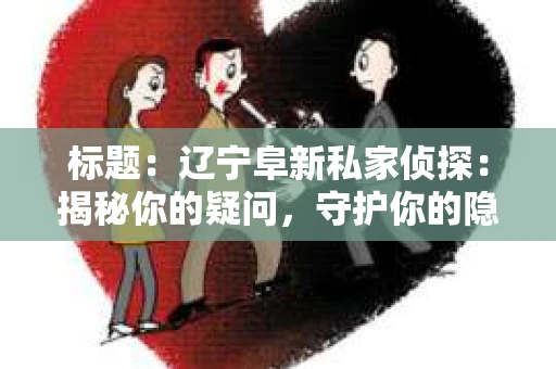 标题：辽宁阜新私家侦探：揭秘你的疑问，守护你的隐私