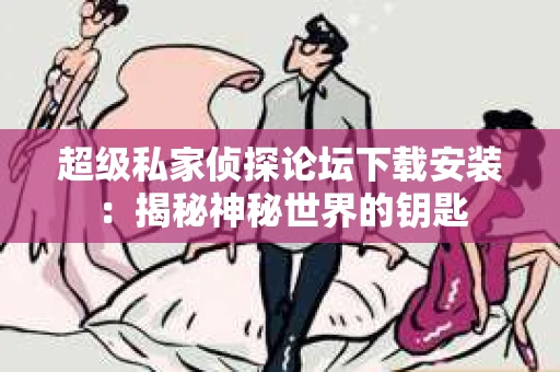 超级私家侦探论坛下载安装：揭秘神秘世界的钥匙