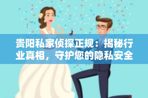 贵阳私家侦探正规：揭秘行业真相，守护您的隐私安全