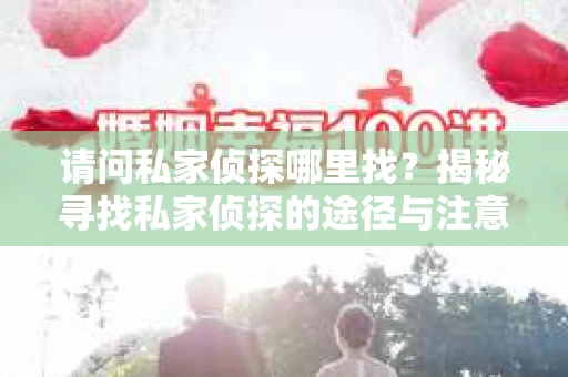 请问私家侦探哪里找?揭秘寻找私家侦探的途径与注意事项 请问私家侦探哪里找?揭秘寻找私家侦探的途径与注意事项