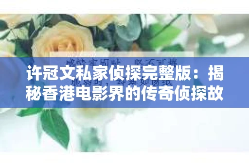 许冠文私家侦探完整版：揭秘香港电影界的传奇侦探故事