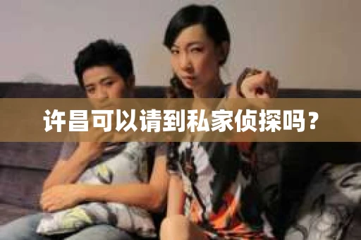 许昌可以请到私家侦探吗？