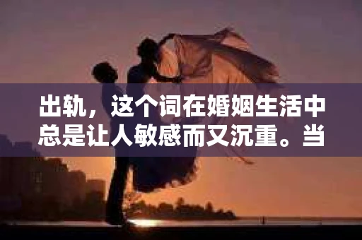 出轨，这个词在婚姻生活中总是让人敏感而又沉重。当它发生时，如何谈判挽回，如何重新建立信任，成为了许多夫妻面临的问题。今天，我们就来聊聊这个话题，希望能给那些正在经历婚姻困境的朋友们一些帮助。