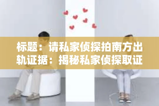 标题：请私家侦探拍南方出轨证据：揭秘私家侦探取证过程