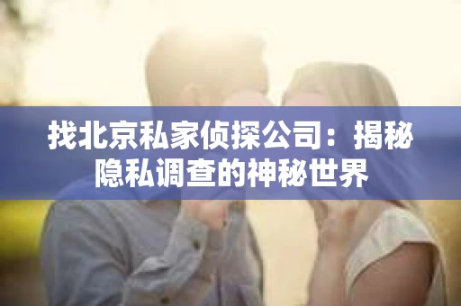 找北京私家侦探公司:揭秘隐私调查的神秘世界 找北京私家侦探公司:揭秘隐私调查的神秘世界