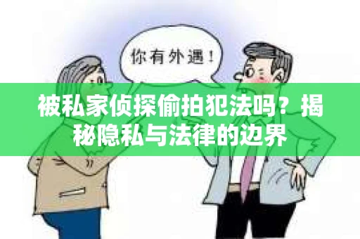被私家侦探偷拍犯法吗？揭秘隐私与法律的边界