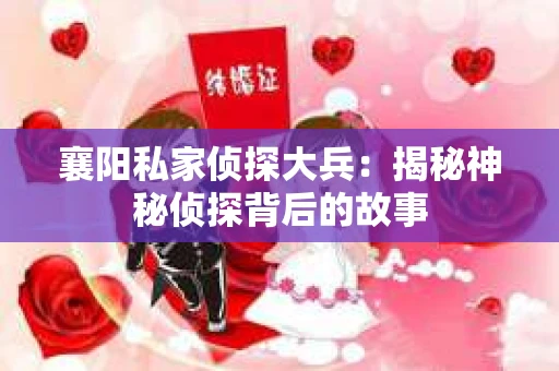 襄阳私家侦探大兵:揭秘神秘侦探背后的故事 襄阳私家侦探大兵:揭秘神秘侦探背后的故事