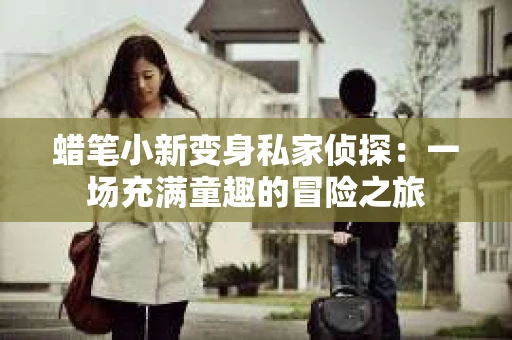 蜡笔小新变身私家侦探：一场充满童趣的冒险之旅