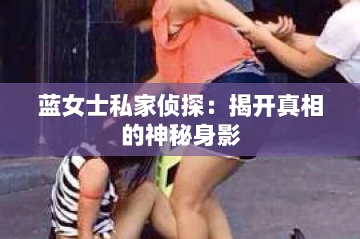 蓝女士私家侦探：揭开真相的神秘身影