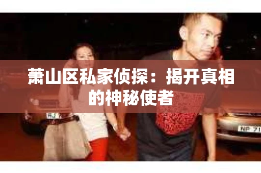 萧山区私家侦探：揭开真相的神秘使者