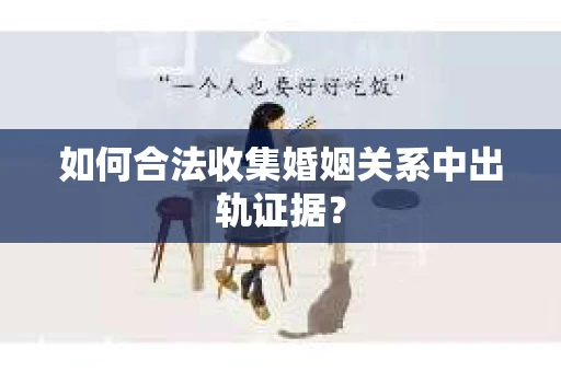 如何合法收集婚姻关系中出轨证据？