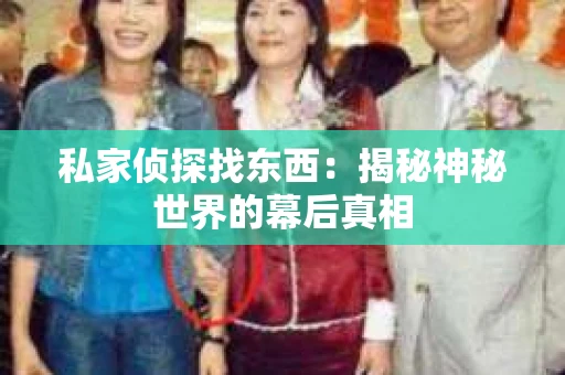 私家侦探找东西：揭秘神秘世界的幕后真相