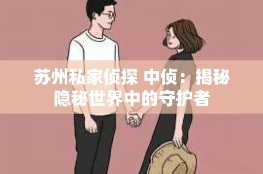 苏州私家侦探 中侦：揭秘隐秘世界中的守护者