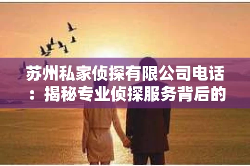 苏州私家侦探有限公司电话：揭秘专业侦探服务背后的故事