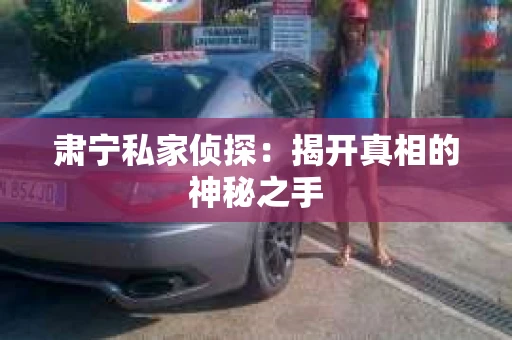肃宁私家侦探：揭开真相的神秘之手