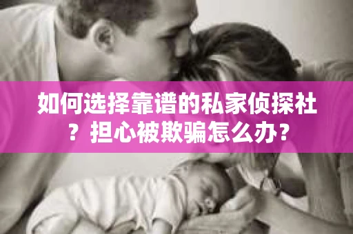 如何选择靠谱的私家侦探社？担心被欺骗怎么办？