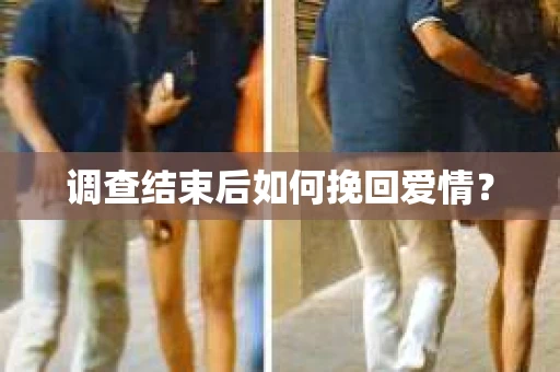 调查结束后如何挽回爱情？