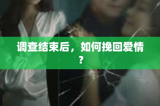 调查结束后，如何挽回爱情？