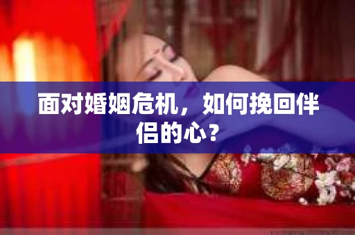 面对婚姻危机，如何挽回伴侣的心？