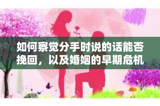 如何察觉分手时说的话能否挽回，以及婚姻的早期危机信号？