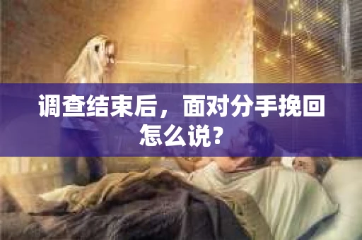 调查结束后，面对分手挽回怎么说？