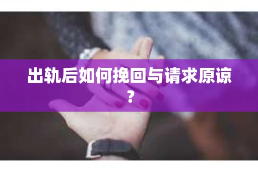出轨后如何挽回与请求原谅？