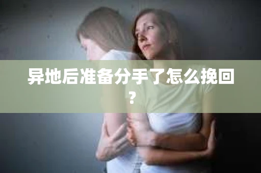 异地后准备分手了怎么挽回？