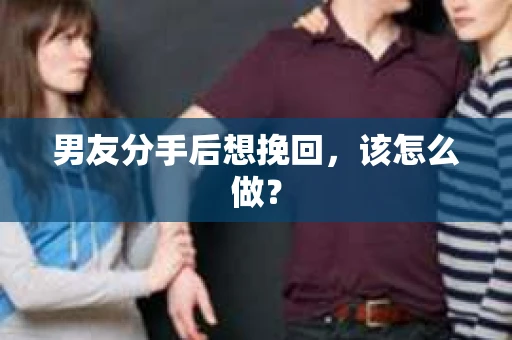 男友分手后想挽回，该怎么做？