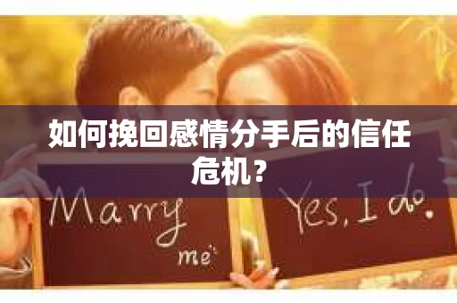 如何挽回感情分手后的信任危机？