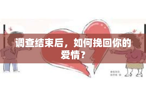调查结束后，如何挽回你的爱情？