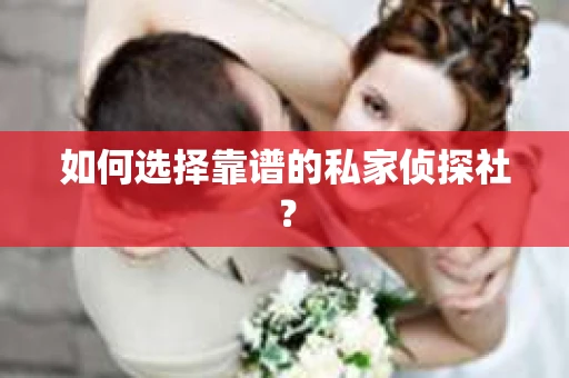 如何选择靠谱的私家侦探社? 如何选择靠谱的私家侦探社?