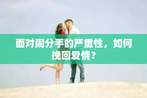 面对闹分手的严重性，如何挽回爱情？