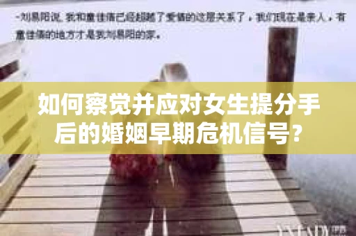 如何察觉并应对女生提分手后的婚姻早期危机信号？
