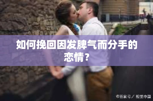 如何挽回因发脾气而分手的恋情？