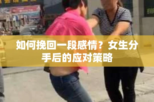 如何挽回一段感情？女生分手后的应对策略