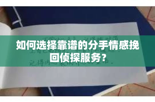 如何选择靠谱的分手情感挽回侦探服务？
