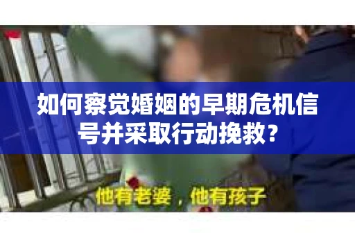 如何察觉婚姻的早期危机信号并采取行动挽救？