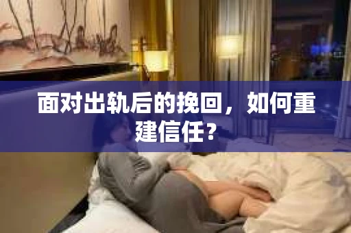 面对出轨后的挽回,如何重建信任? 面对出轨后的挽回,如何重建信任?