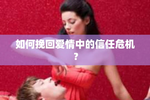 如何挽回爱情中的信任危机？