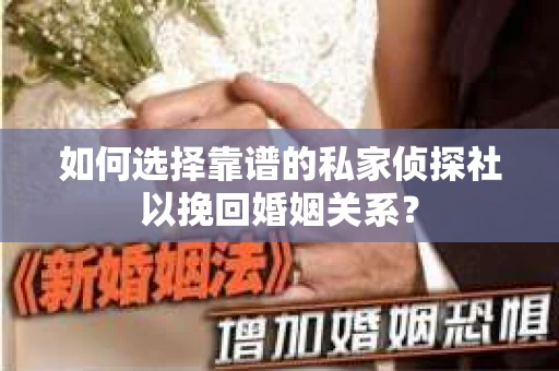 如何选择靠谱的私家侦探社以挽回婚姻关系？