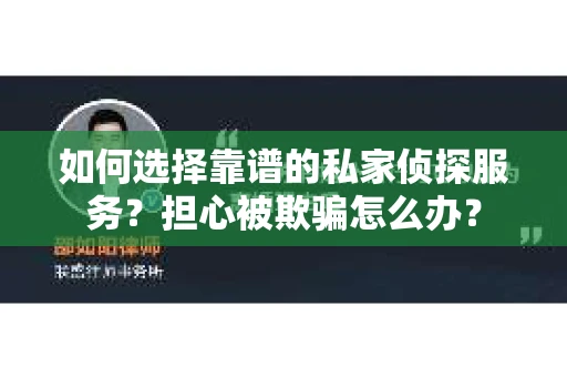 如何选择靠谱的私家侦探服务？担心被欺骗怎么办？